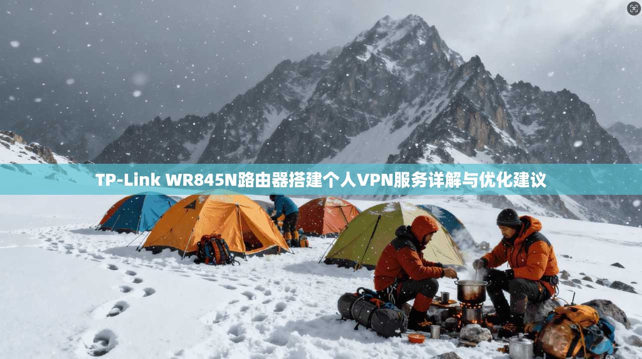 TP-Link WR845N路由器搭建个人VPN服务详解与优化建议  第1张