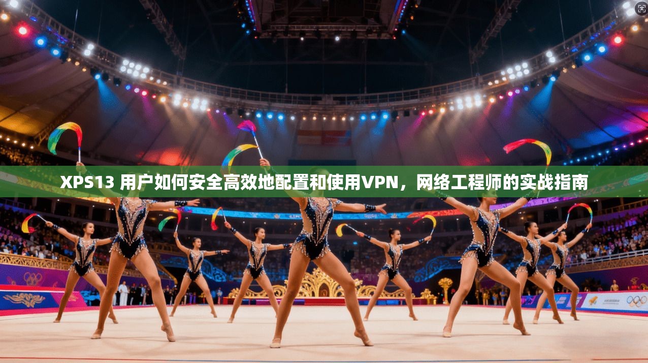 XPS13 用户如何安全高效地配置和使用VPN，网络工程师的实战指南  第1张