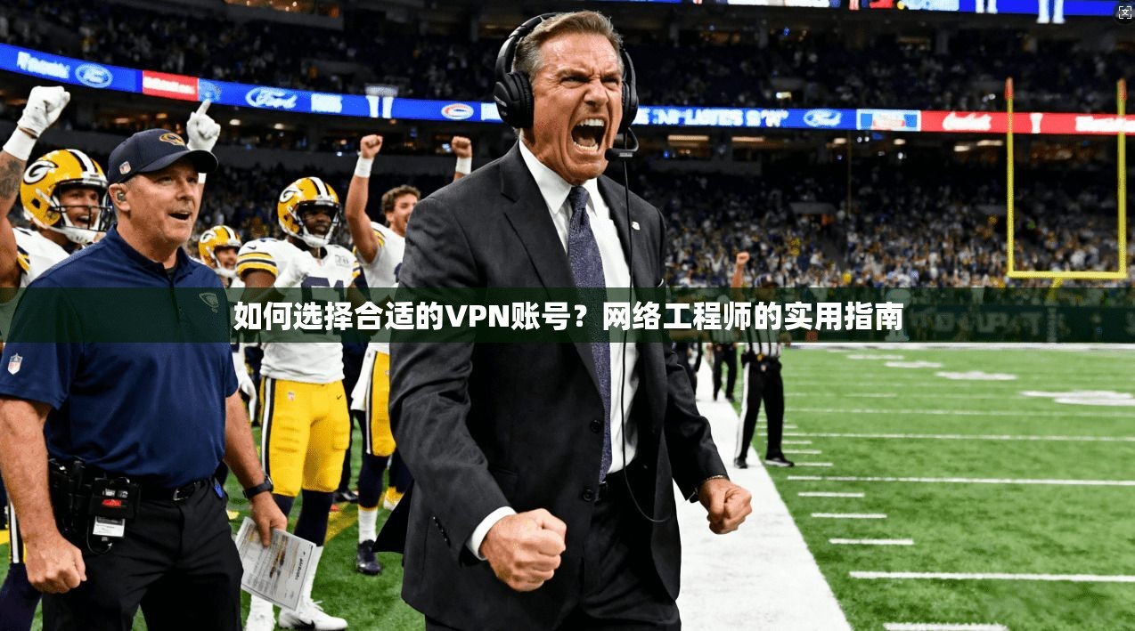 如何选择合适的VPN账号？网络工程师的实用指南  第1张