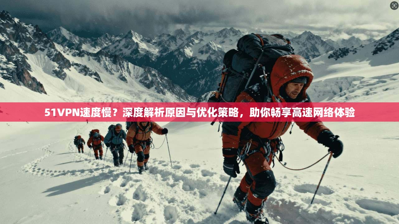 51VPN速度慢？深度解析原因与优化策略，助你畅享高速网络体验  第1张