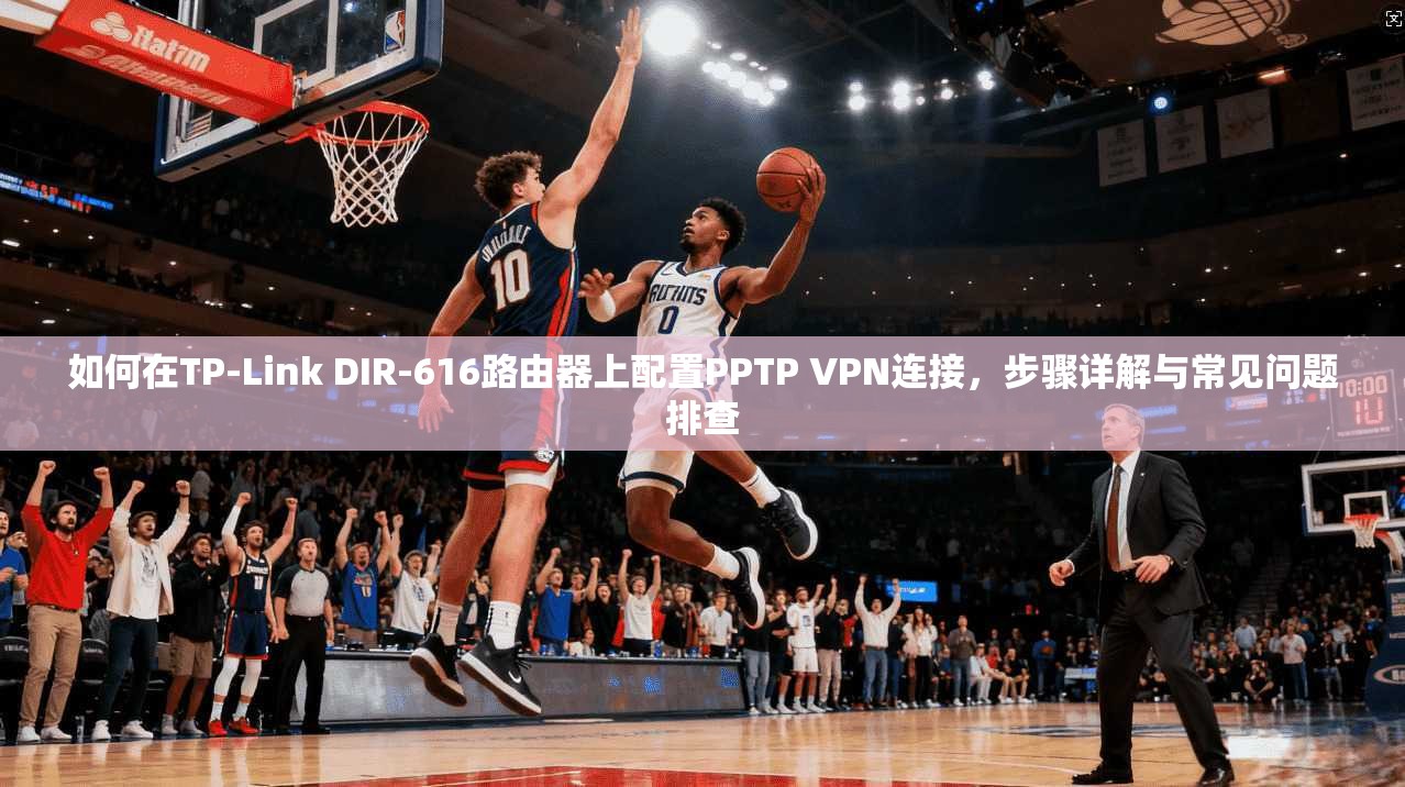 如何在TP-Link DIR-616路由器上配置PPTP VPN连接，步骤详解与常见问题排查  第1张