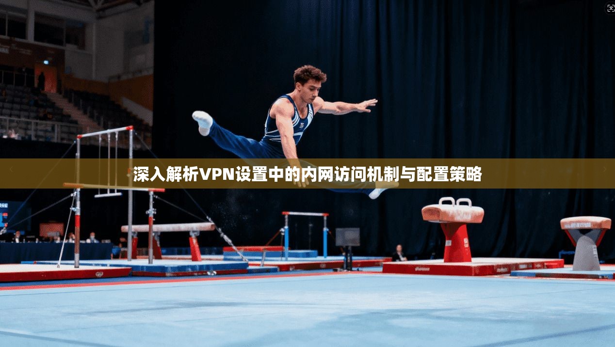 深入解析VPN设置中的内网访问机制与配置策略  第1张