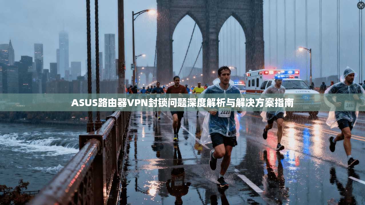 ASUS路由器VPN封锁问题深度解析与解决方案指南  第1张