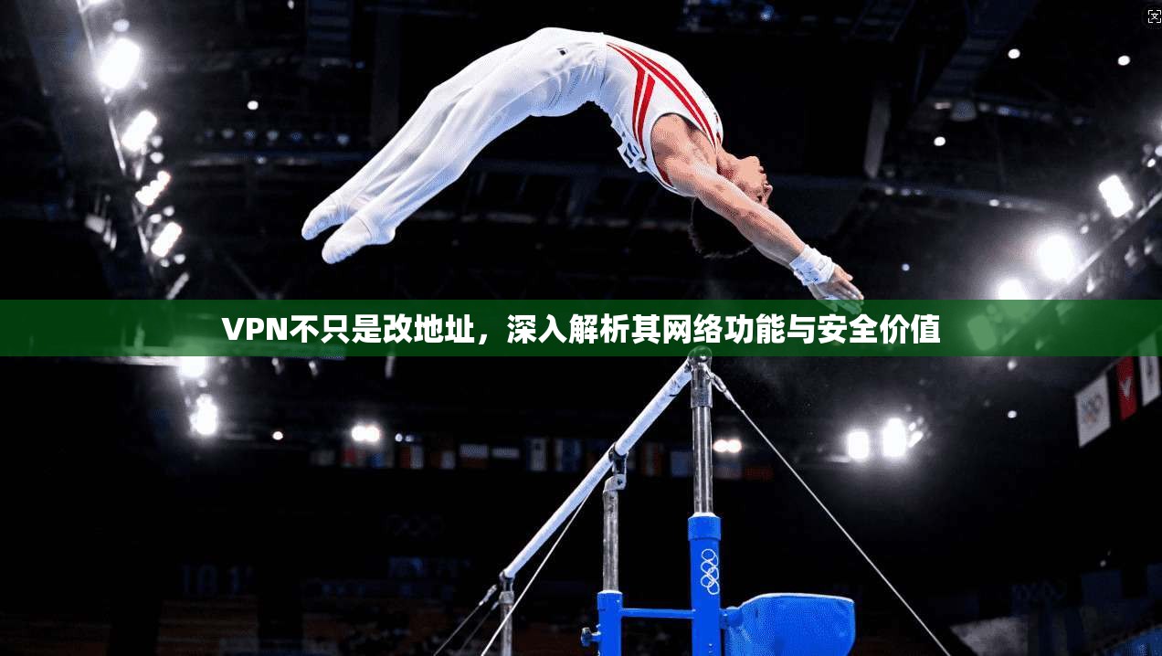 VPN不只是改地址，深入解析其网络功能与安全价值  第1张