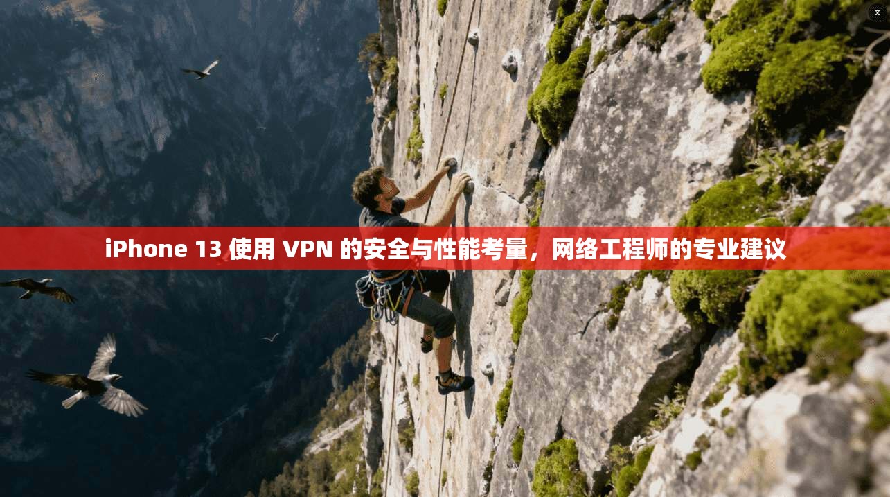 iPhone 13 使用 VPN 的安全与性能考量，网络工程师的专业建议  第1张