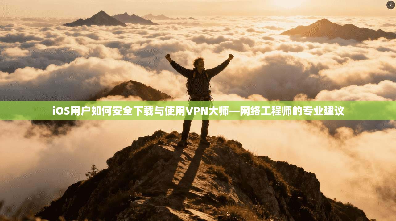 iOS用户如何安全下载与使用VPN大师—网络工程师的专业建议  第1张