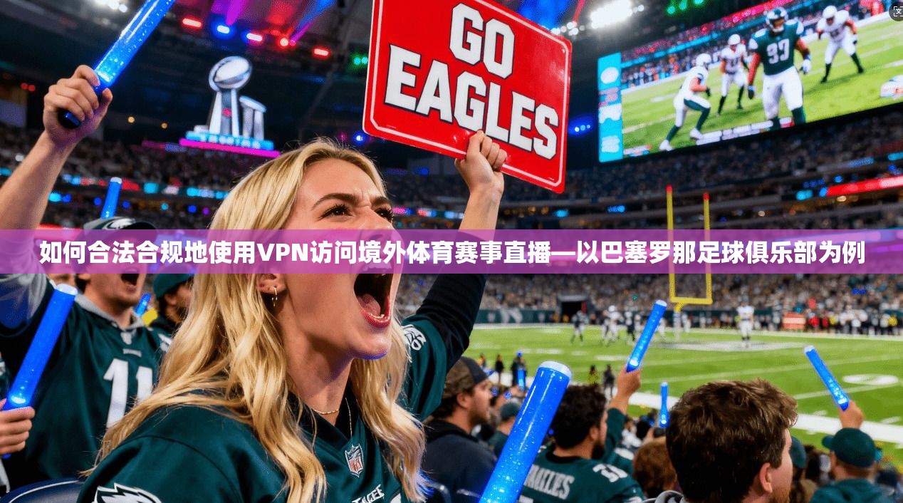 如何合法合规地使用VPN访问境外体育赛事直播—以巴塞罗那足球俱乐部为例  第1张