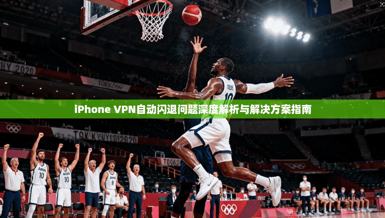 iPhone VPN自动闪退问题深度解析与解决方案指南  第1张