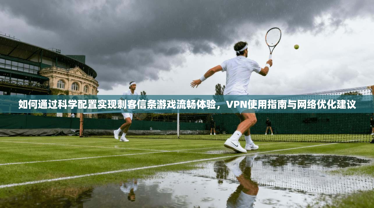 如何通过科学配置实现刺客信条游戏流畅体验，VPN使用指南与网络优化建议  第1张