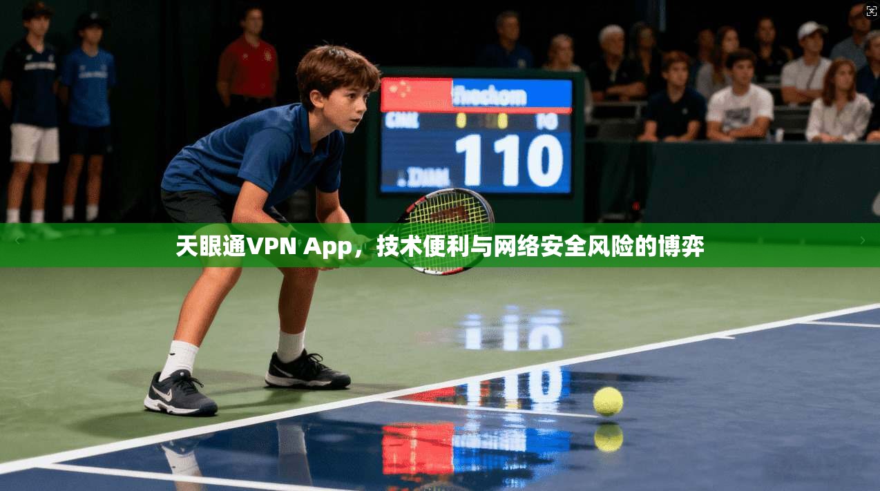 天眼通VPN App，技术便利与网络安全风险的博弈  第1张