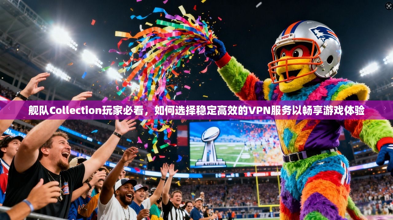 舰队Collection玩家必看，如何选择稳定高效的VPN服务以畅享游戏体验  第1张
