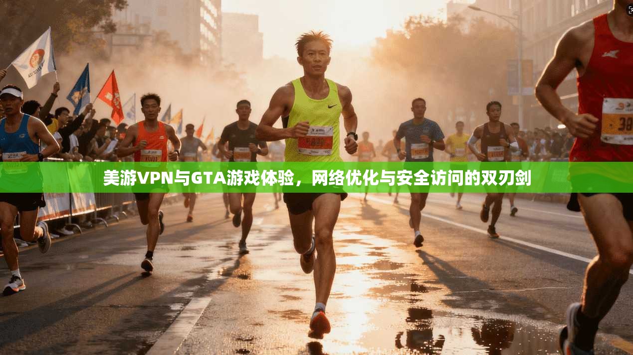 美游VPN与GTA游戏体验，网络优化与安全访问的双刃剑  第1张