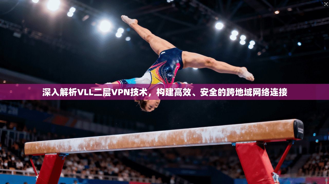 深入解析VLL二层VPN技术，构建高效、安全的跨地域网络连接  第1张