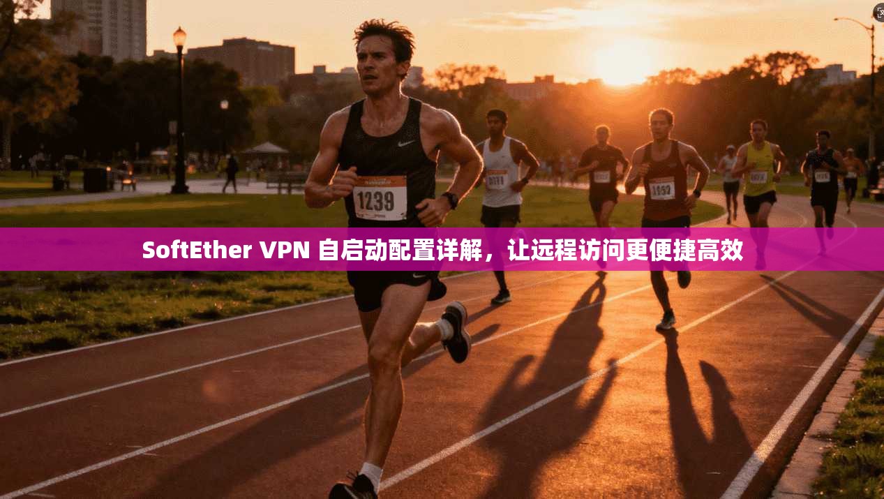 SoftEther VPN 自启动配置详解，让远程访问更便捷高效  第1张