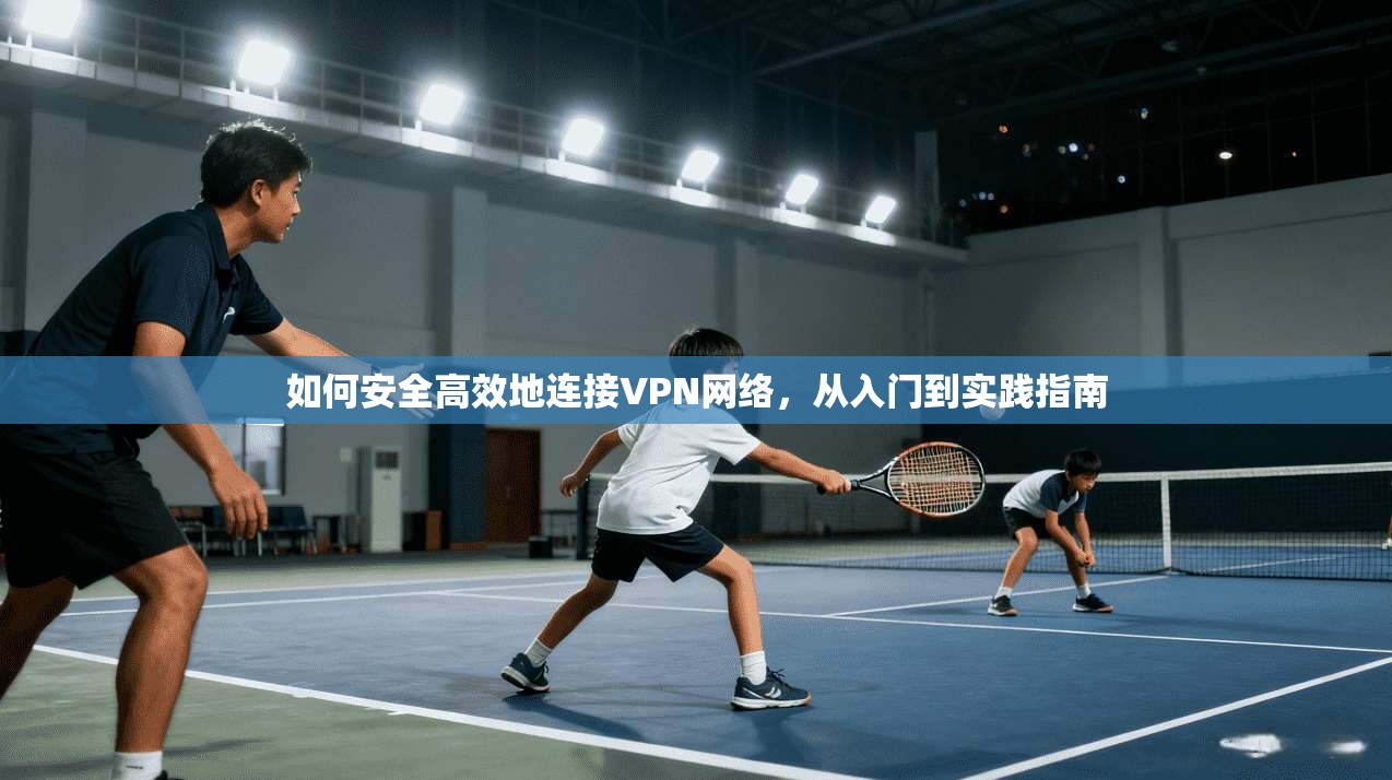 如何安全高效地连接VPN网络，从入门到实践指南  第1张
