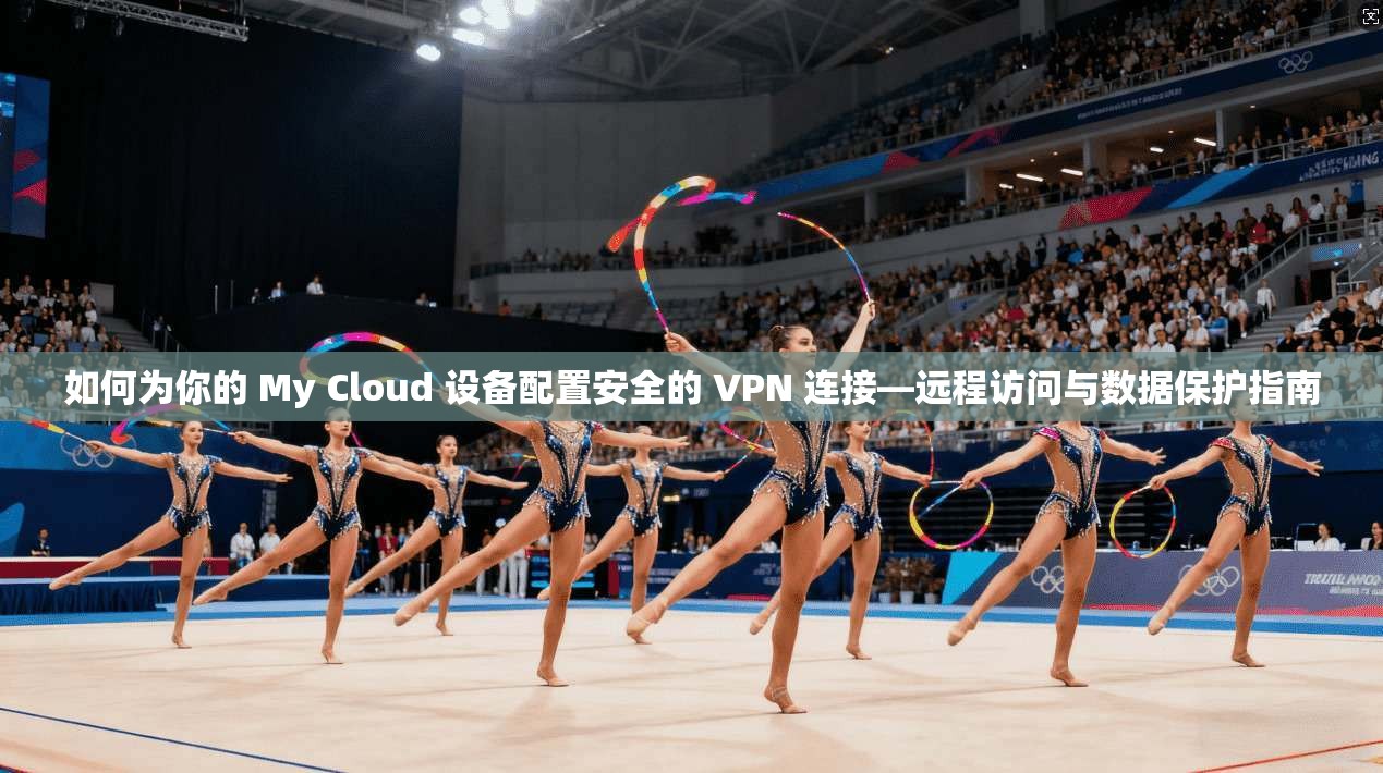 如何为你的 My Cloud 设备配置安全的 VPN 连接—远程访问与数据保护指南  第1张