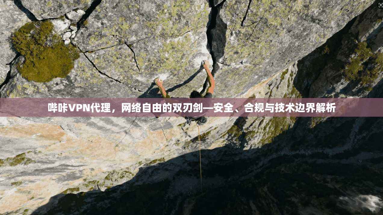 哔咔VPN代理，网络自由的双刃剑—安全、合规与技术边界解析  第1张
