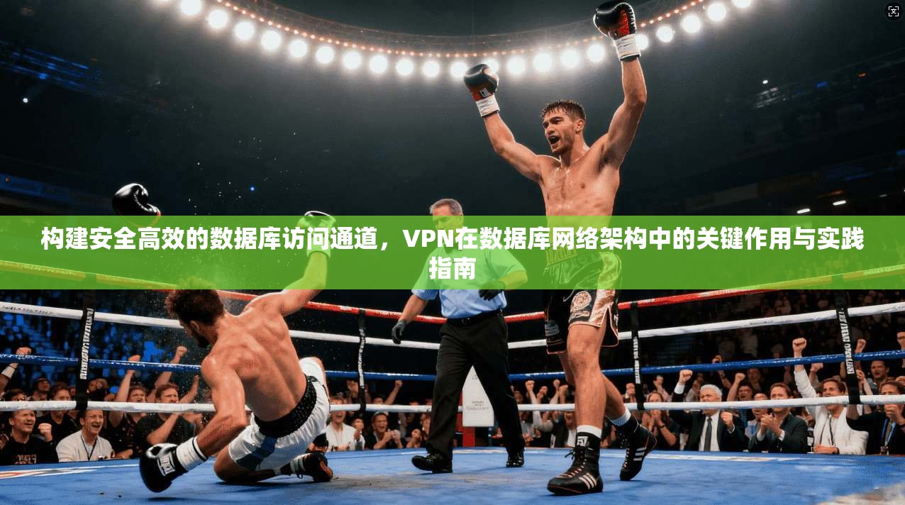 构建安全高效的数据库访问通道，VPN在数据库网络架构中的关键作用与实践指南  第1张