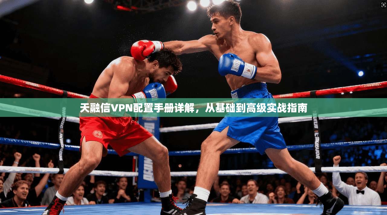 天融信VPN配置手册详解，从基础到高级实战指南  第1张