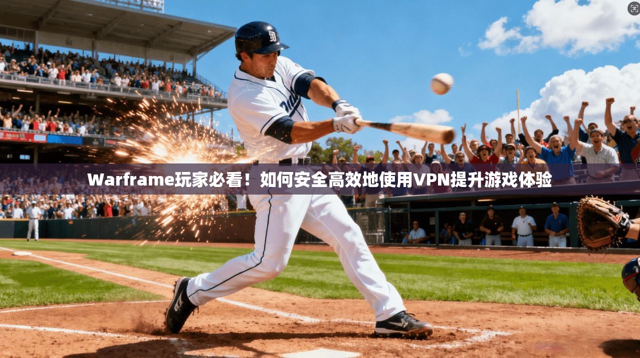 Warframe玩家必看！如何安全高效地使用VPN提升游戏体验  第1张