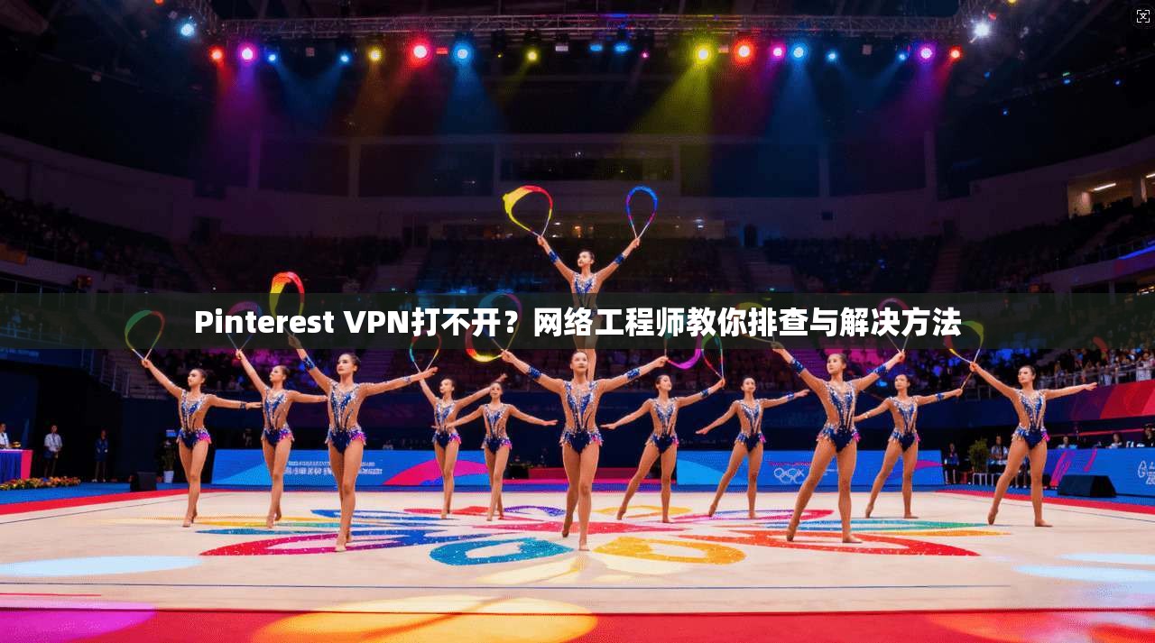 Pinterest VPN打不开？网络工程师教你排查与解决方法  第1张