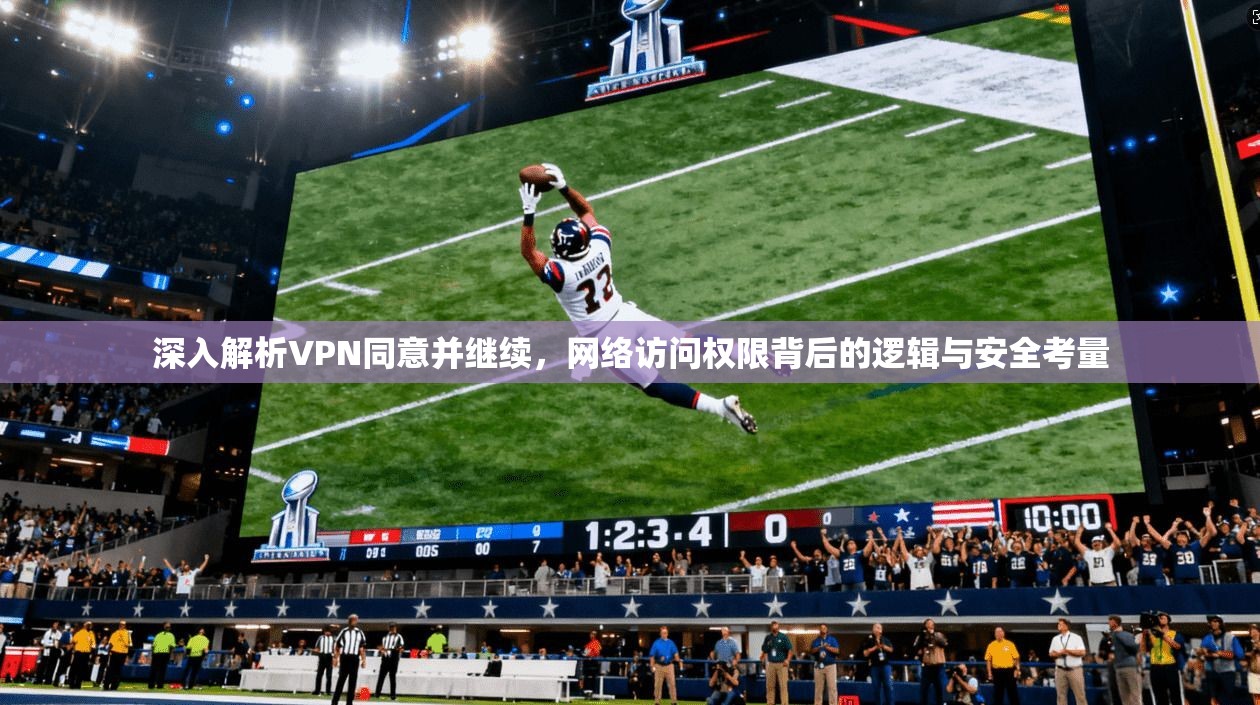 深入解析VPN同意并继续，网络访问权限背后的逻辑与安全考量  第1张
