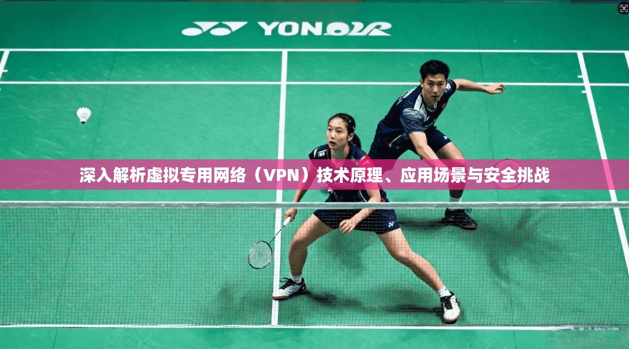 深入解析虚拟专用网络（VPN）技术原理、应用场景与安全挑战  第1张