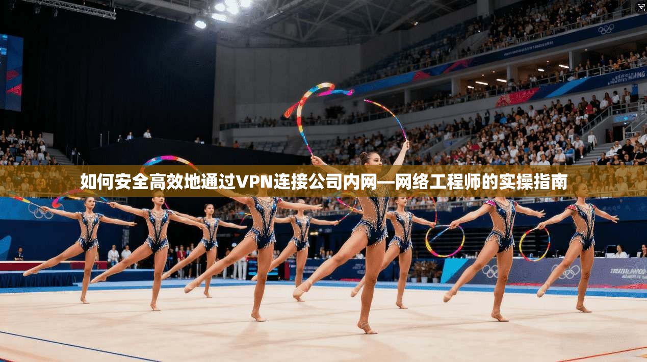 如何安全高效地通过VPN连接公司内网—网络工程师的实操指南  第1张