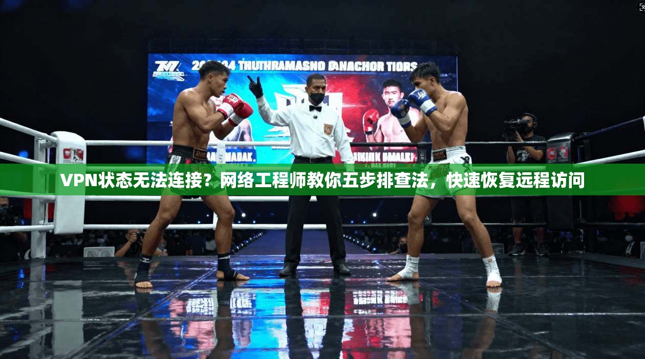 VPN状态无法连接？网络工程师教你五步排查法，快速恢复远程访问  第1张