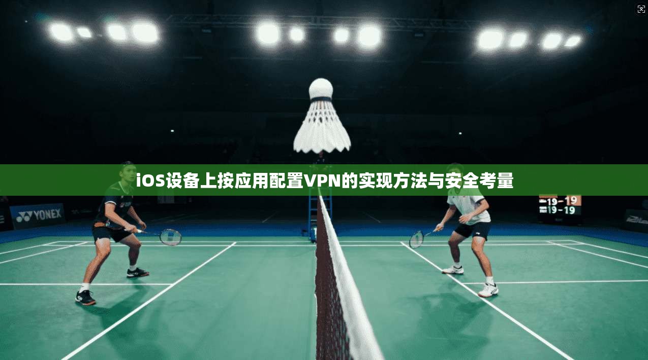 iOS设备上按应用配置VPN的实现方法与安全考量  第1张