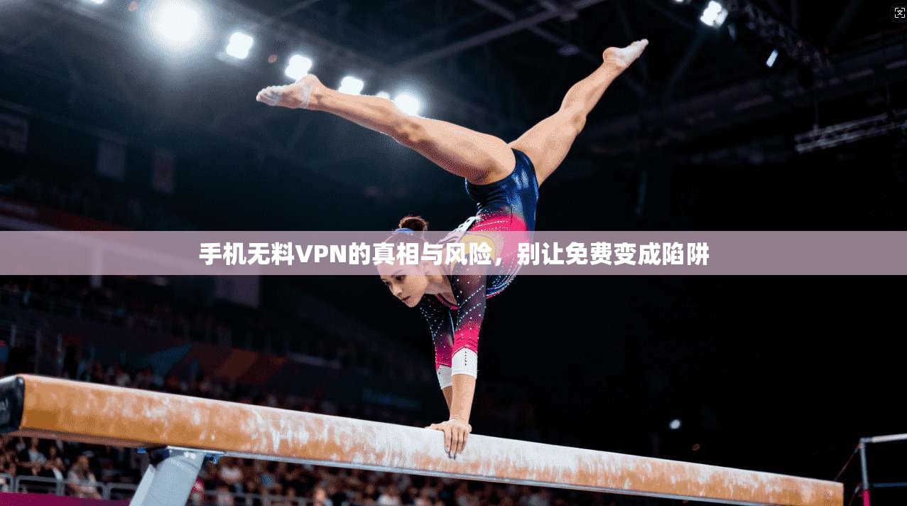 手机无料VPN的真相与风险，别让免费变成陷阱  第1张