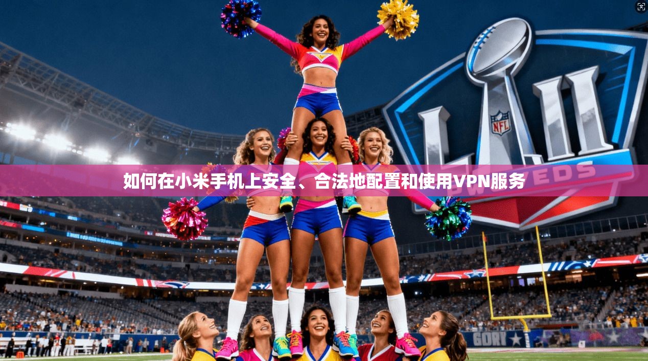 如何在小米手机上安全、合法地配置和使用VPN服务  第1张