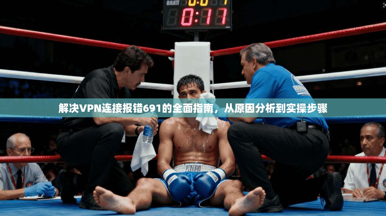 解决VPN连接报错691的全面指南，从原因分析到实操步骤  第1张