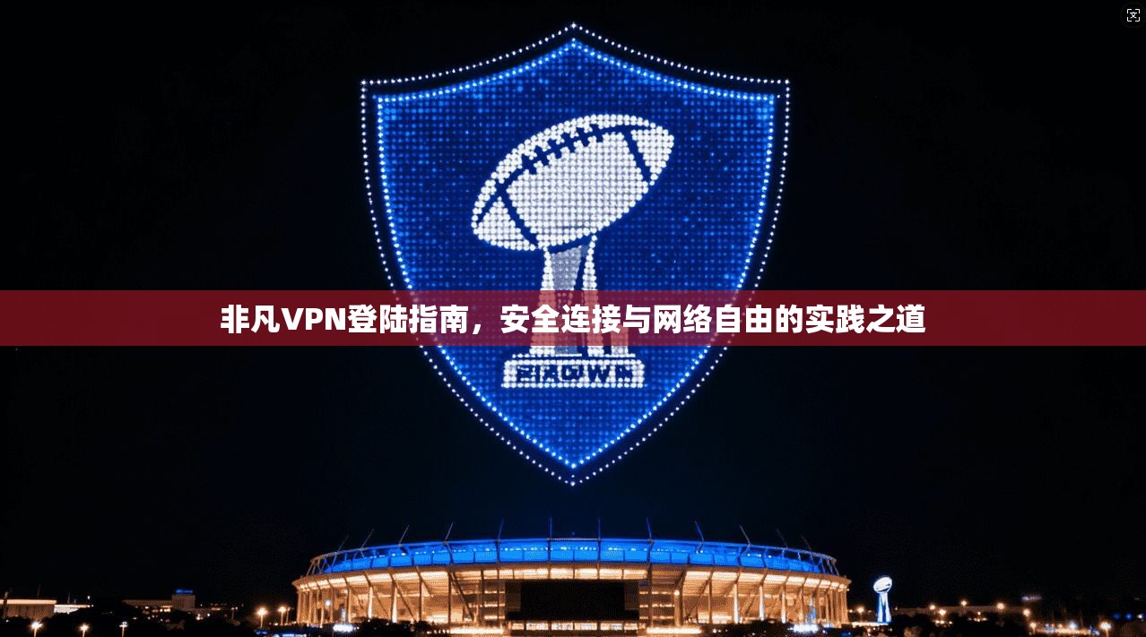 非凡VPN登陆指南，安全连接与网络自由的实践之道  第1张