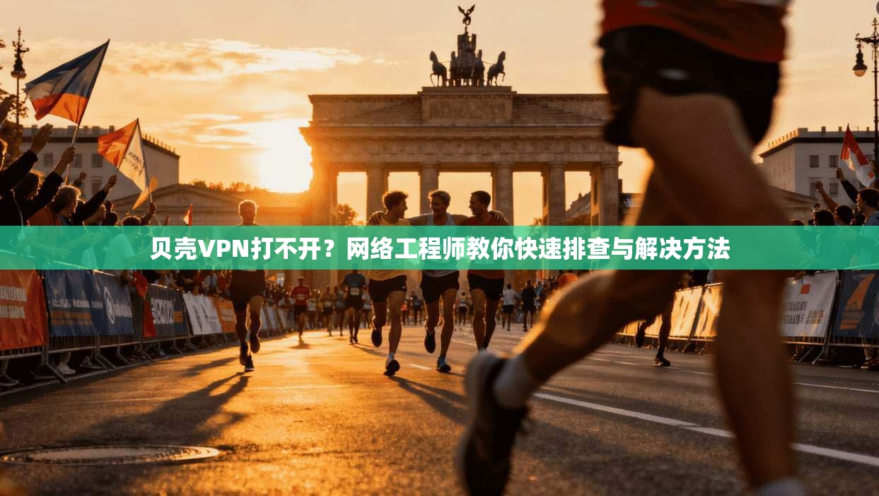 贝壳VPN打不开？网络工程师教你快速排查与解决方法  第1张