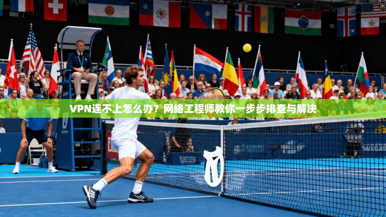 VPN连不上怎么办？网络工程师教你一步步排查与解决  第1张