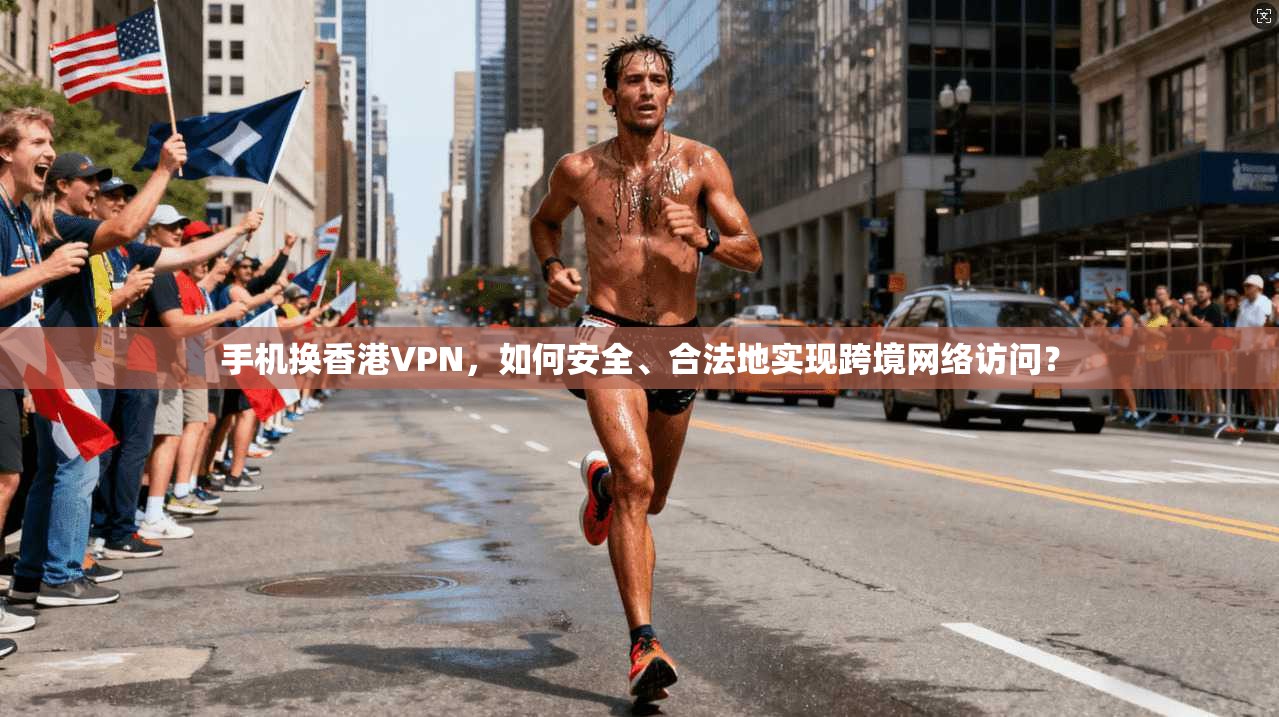 手机换香港VPN，如何安全、合法地实现跨境网络访问？  第1张