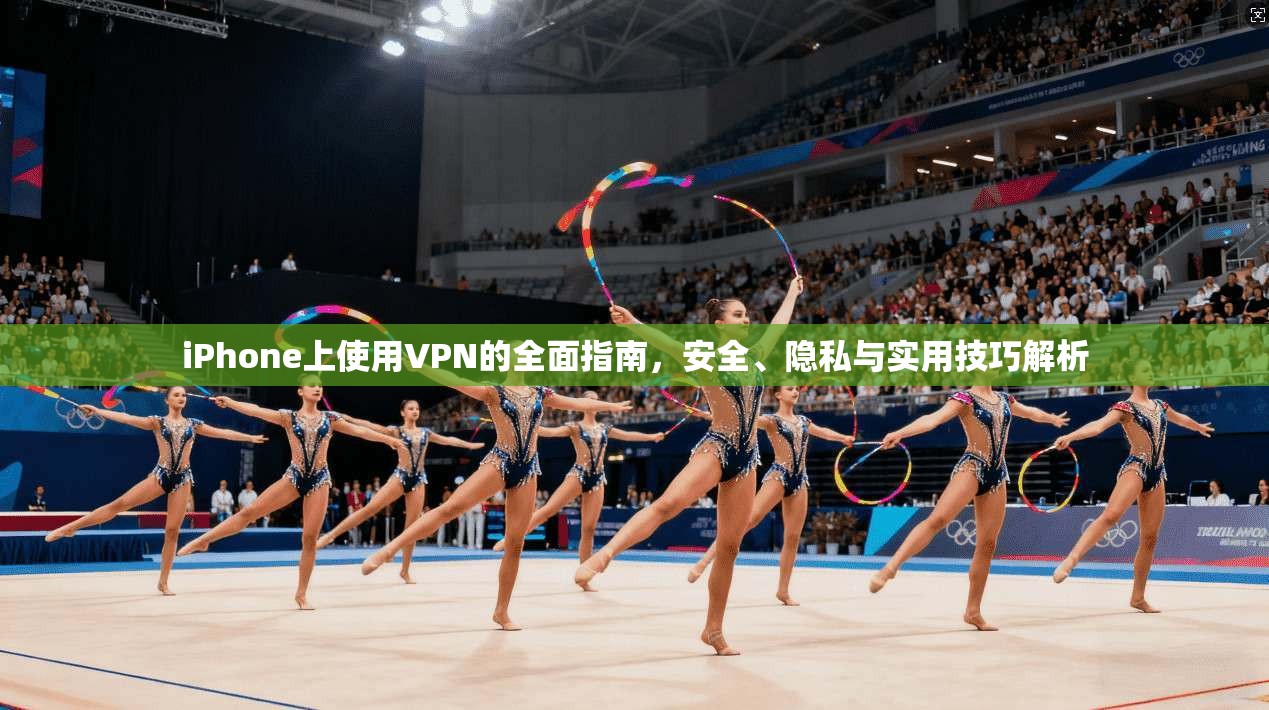 iPhone上使用VPN的全面指南，安全、隐私与实用技巧解析  第1张