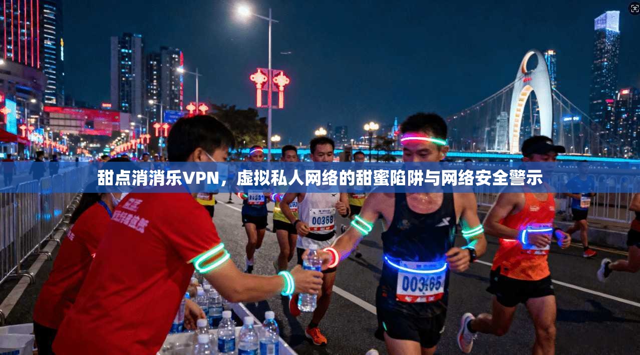 甜点消消乐VPN，虚拟私人网络的甜蜜陷阱与网络安全警示  第1张