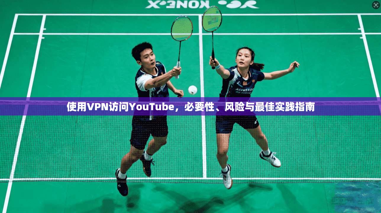 使用VPN访问YouTube，必要性、风险与最佳实践指南  第1张
