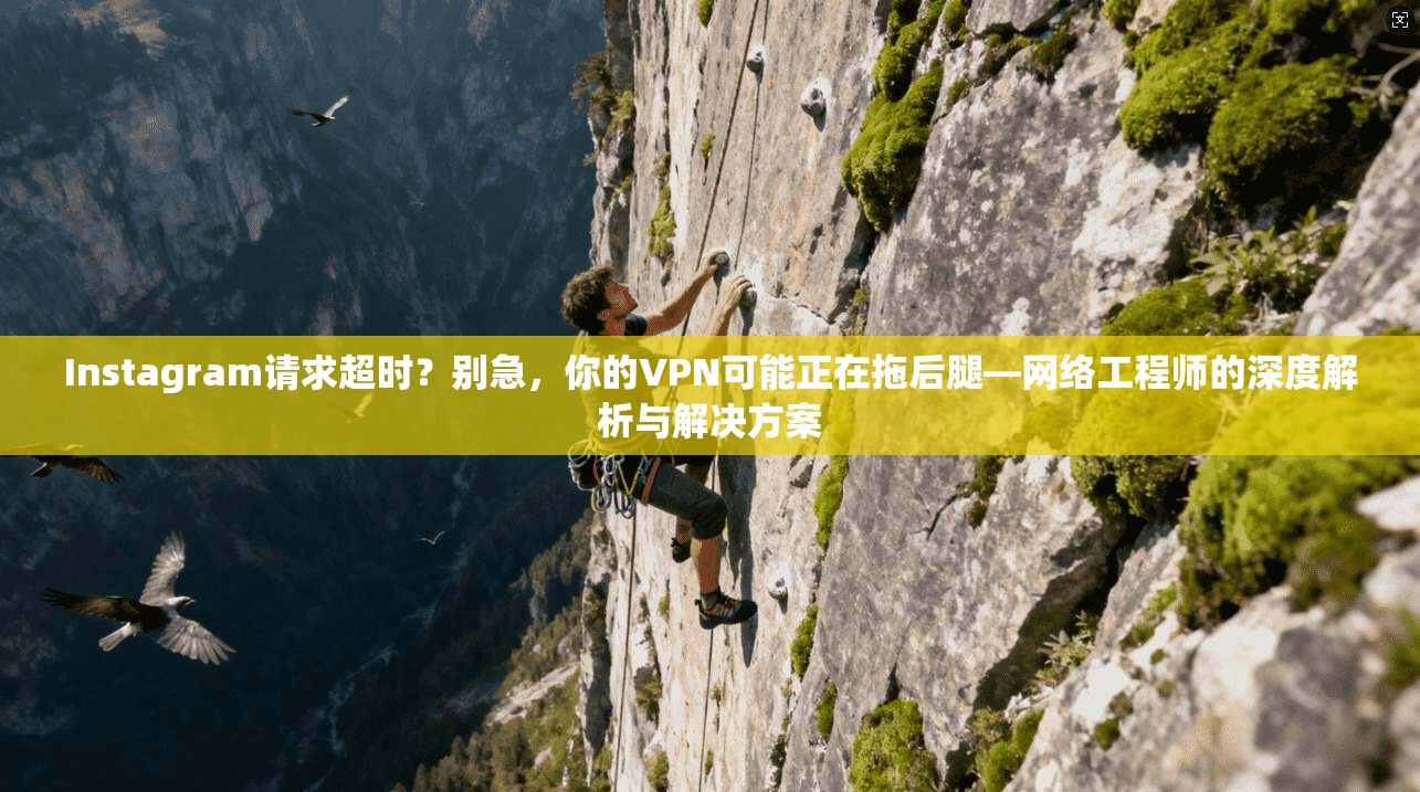 Instagram请求超时？别急，你的VPN可能正在拖后腿—网络工程师的深度解析与解决方案  第1张