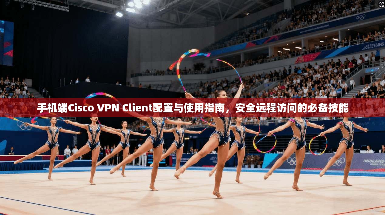 手机端Cisco VPN Client配置与使用指南,安全远程访问的必备技能 第1张 手机端Cisco VPN Client配置与使用指南,安全远程访问的必备技能 第1张
