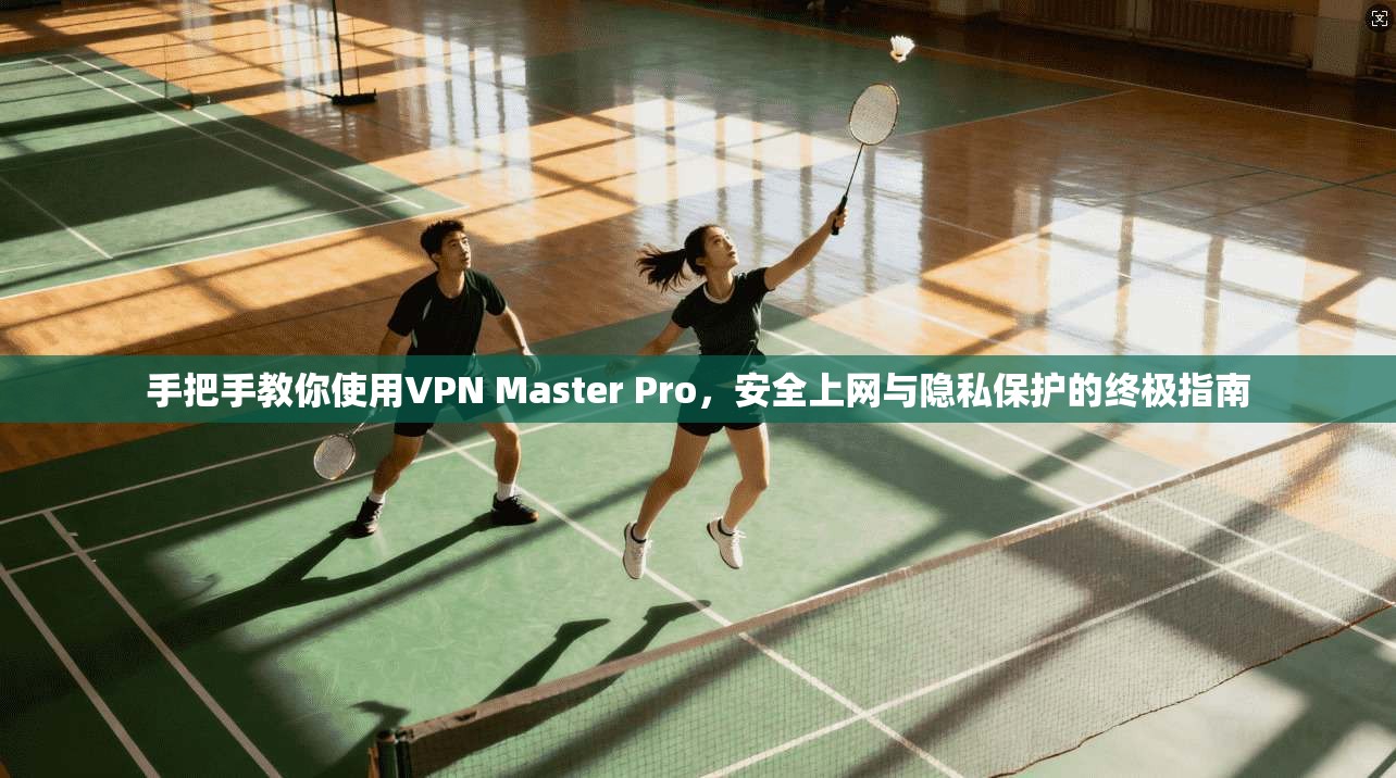 手把手教你使用VPN Master Pro，安全上网与隐私保护的终极指南  第1张