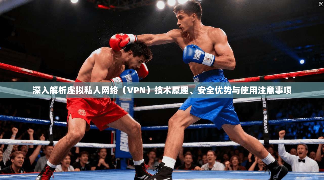 深入解析虚拟私人网络（VPN）技术原理、安全优势与使用注意事项  第1张