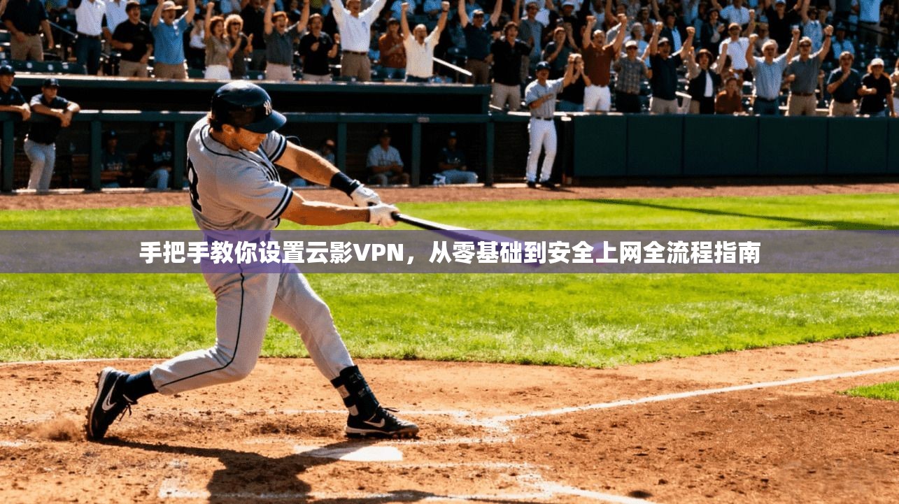 手把手教你设置云影VPN，从零基础到安全上网全流程指南  第1张
