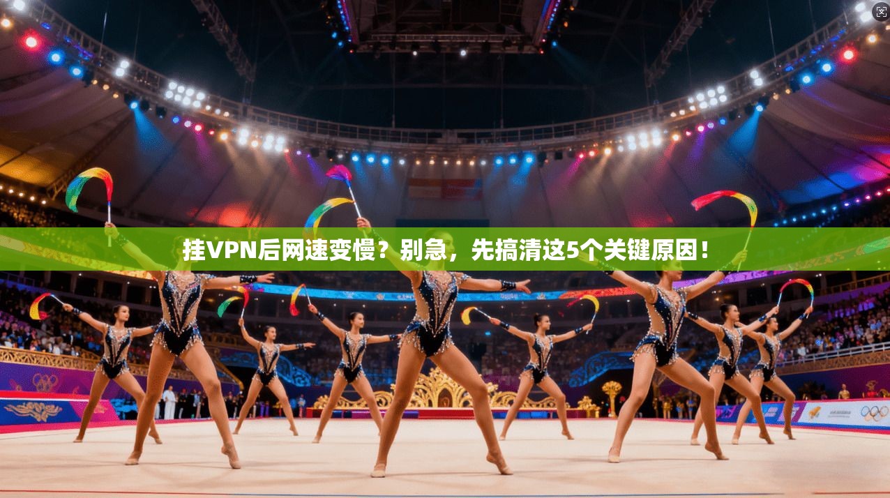 挂VPN后网速变慢？别急，先搞清这5个关键原因！  第1张