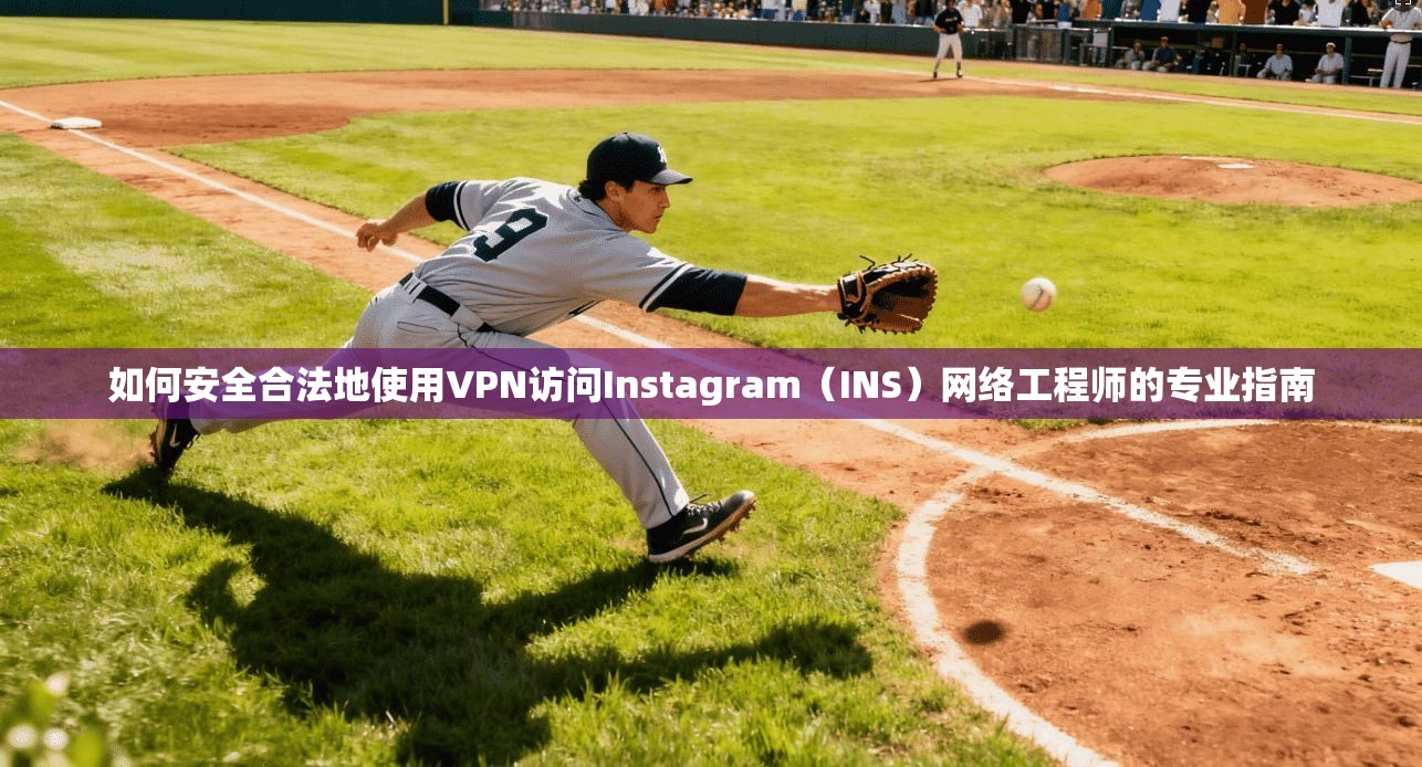 如何安全合法地使用VPN访问Instagram（INS）网络工程师的专业指南  第1张