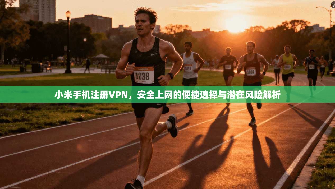 小米手机注册VPN，安全上网的便捷选择与潜在风险解析  第1张