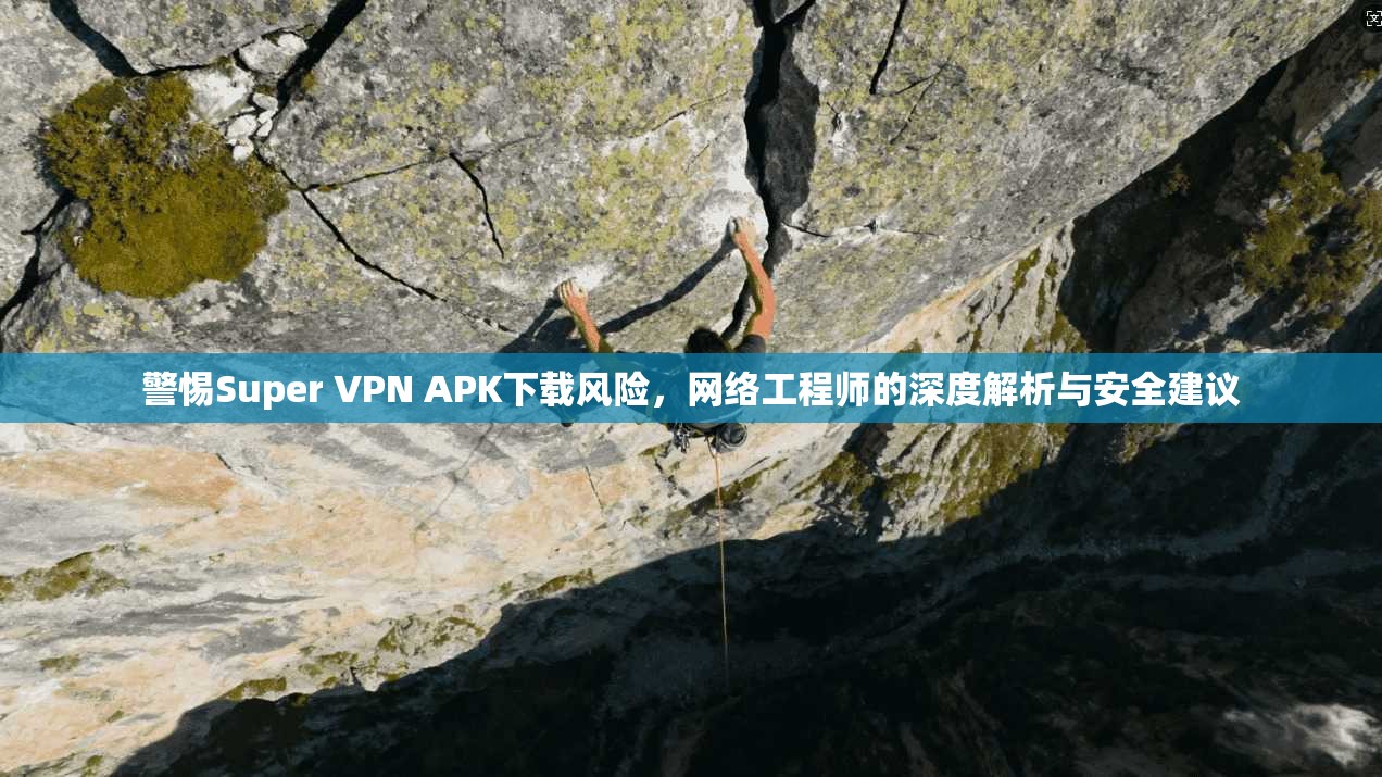 警惕Super VPN APK下载风险，网络工程师的深度解析与安全建议  第1张