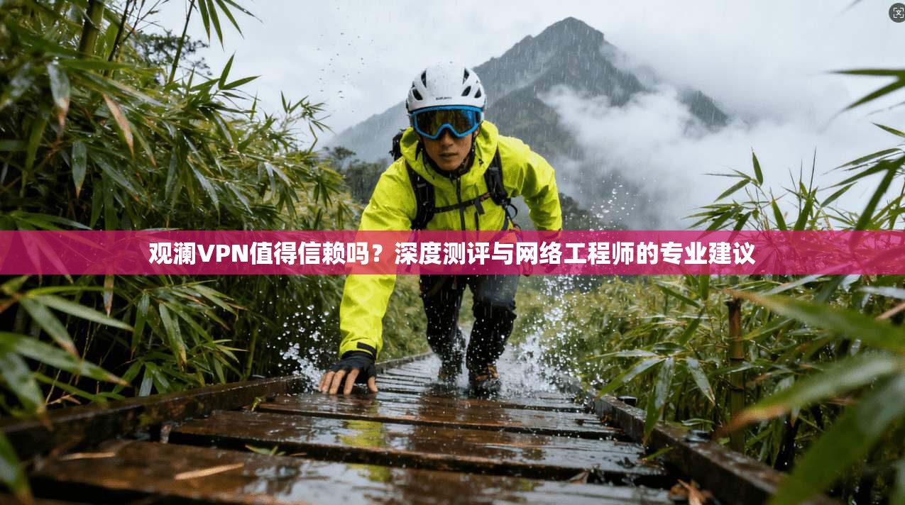 观澜VPN值得信赖吗？深度测评与网络工程师的专业建议  第1张